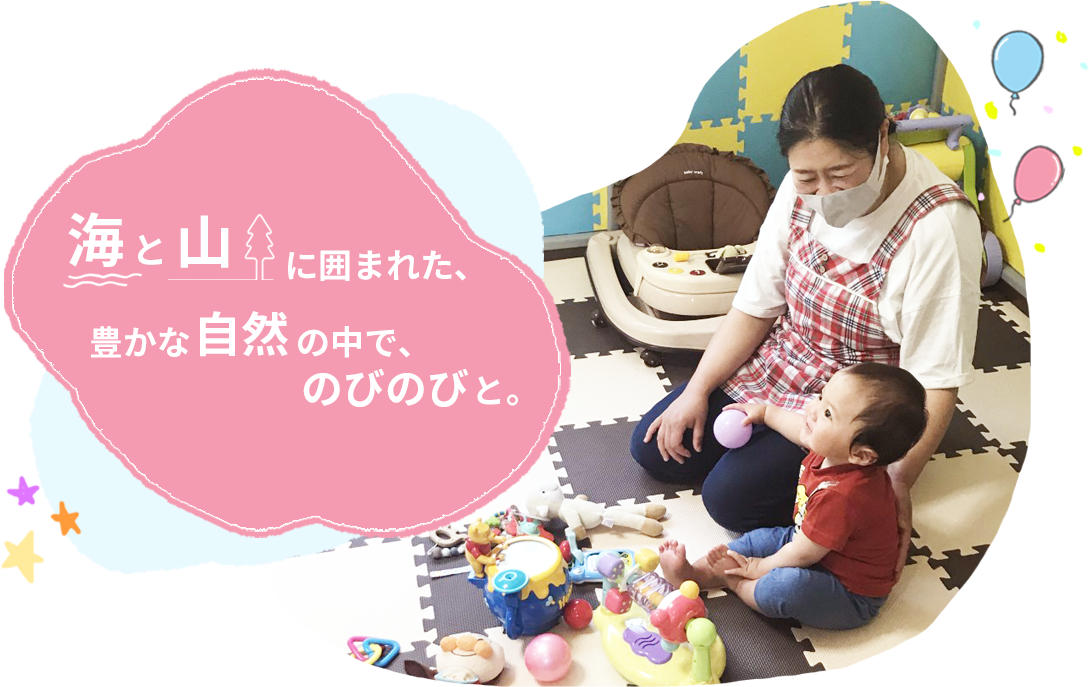 海と山に囲まれた、豊かな自然の中で、のびのびと。